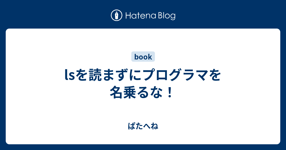 lsを読まずにプログラマを名乗るな！ - ぱたへね