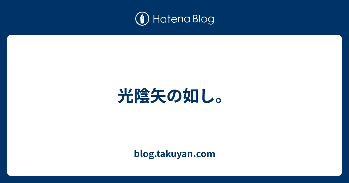 光陰矢の如し Blog Takuyan Com