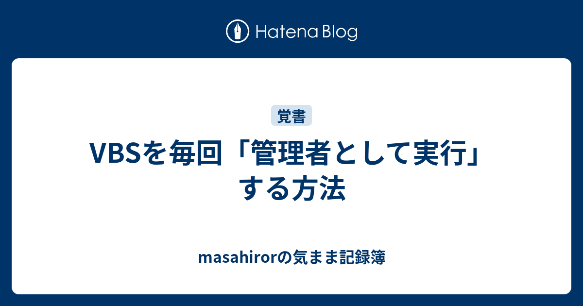 Vbsを毎回 管理者として実行 する方法 Masahirorの気まま記録簿