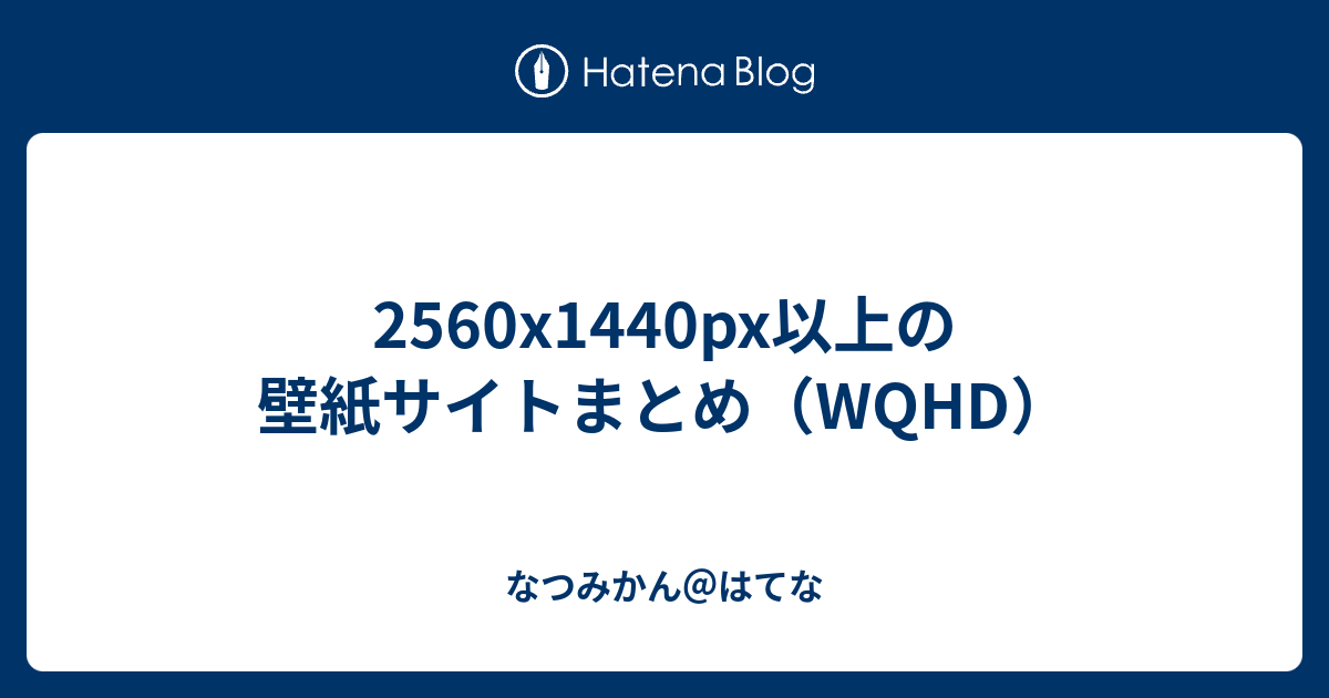 2560x1440px以上の壁紙サイトまとめ Wqhd なつみかん はてな