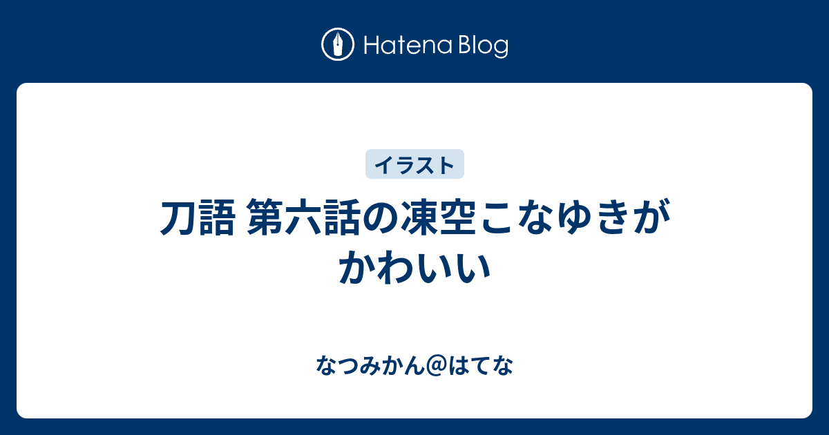 刀語 第六話の凍空こなゆきがかわいい なつみかん はてな