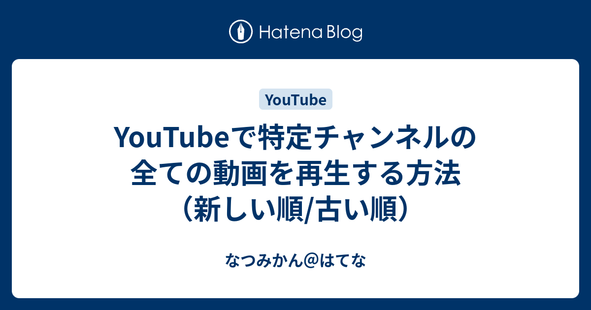 Youtubeで特定チャンネルの全ての動画を再生する方法 新しい順 古い順 なつみかん はてな