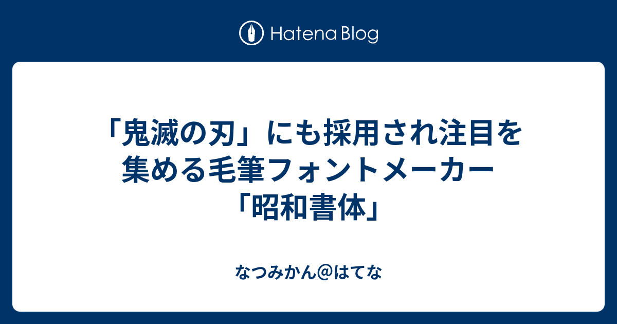 鬼滅の刃 にも採用され注目を集める毛筆フォントメーカー 昭和書体 なつみかん はてな