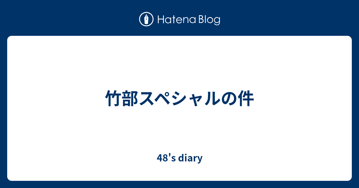 48's diary  竹部スペシャルの件