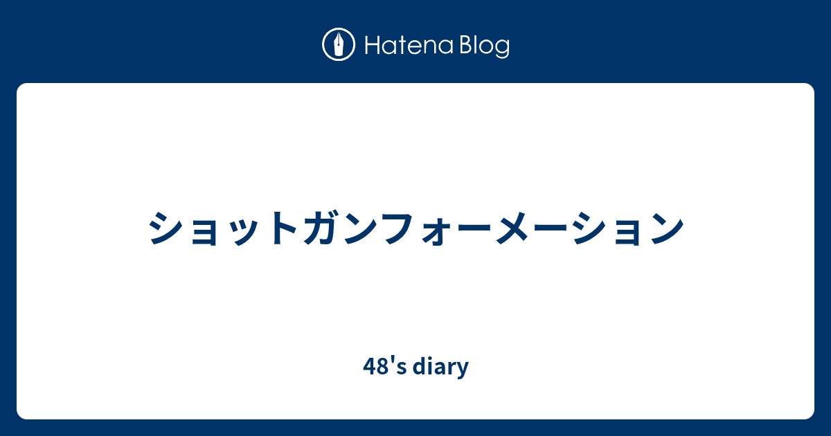 ショットガンフォーメーション 48 S Diary