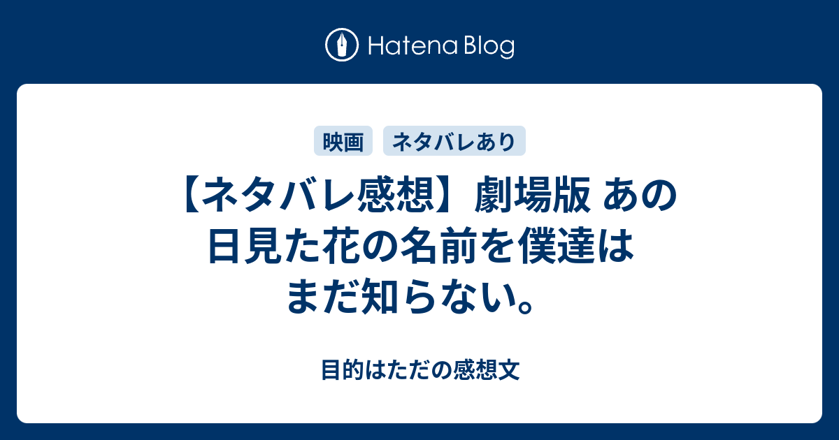 ネタバレ感想 劇場版 あの日見た花の名前を僕達はまだ知らない 目的はただの感想文