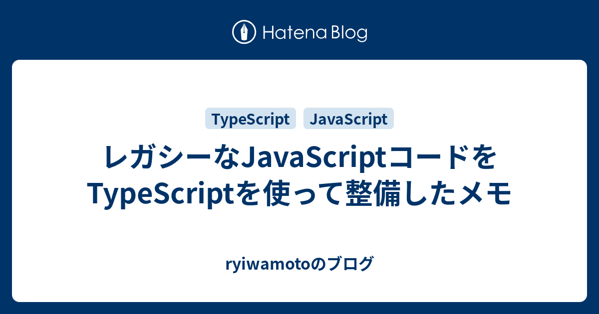 レガシーなjavascriptコードをtypescriptを使って整備したメモ Ryiwamotoのブログ