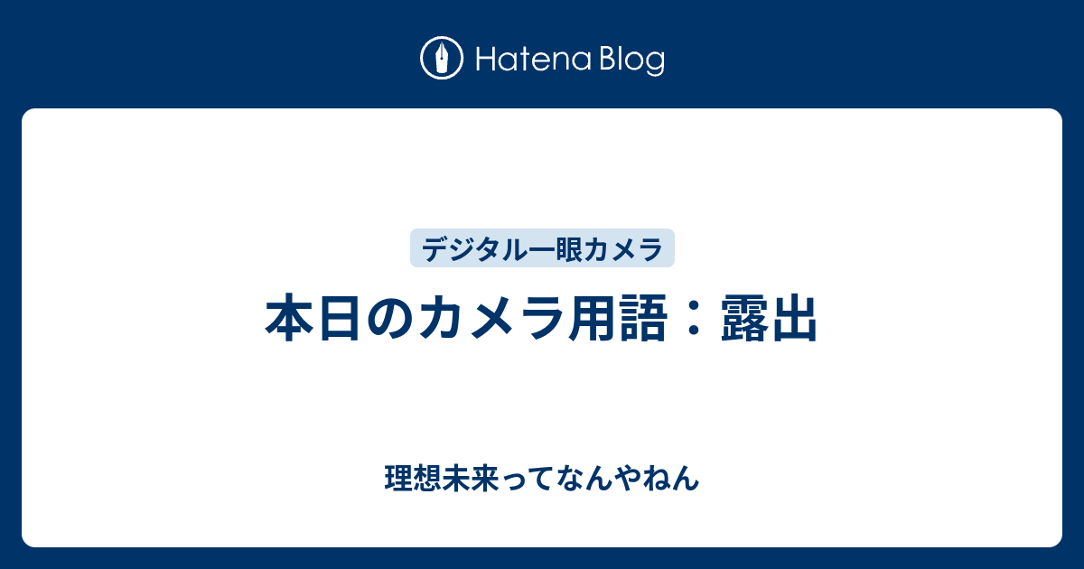 本日のカメラ用語 露出 理想未来ってなんやねん