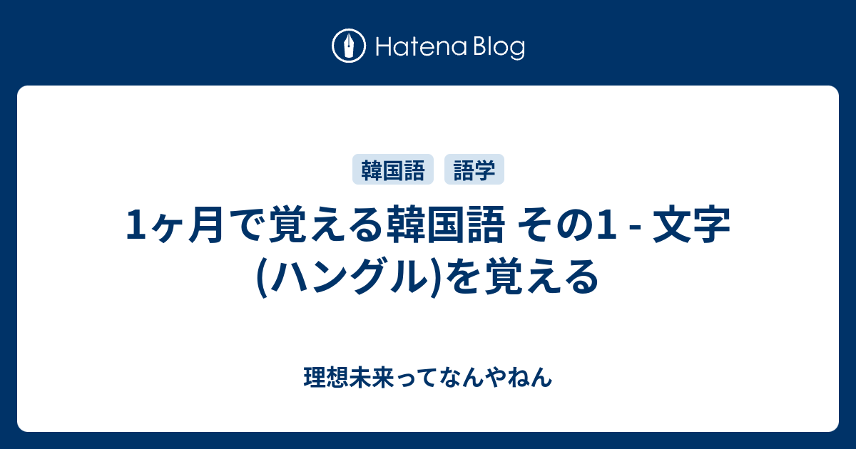 1ヶ月で覚える韓国語 その1 文字 ハングル を覚える 理想未来ってなんやねん