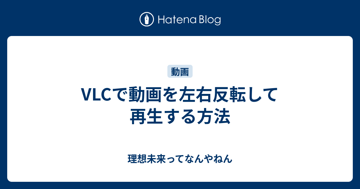 Vlcで動画を左右反転して再生する方法 理想未来ってなんやねん