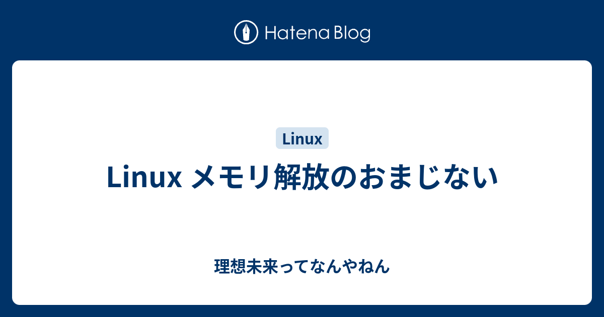 Linux メモリ解放のおまじない 理想未来ってなんやねん