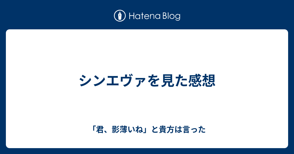 シンエヴァを見た感想 君 影薄いね と貴方は言った