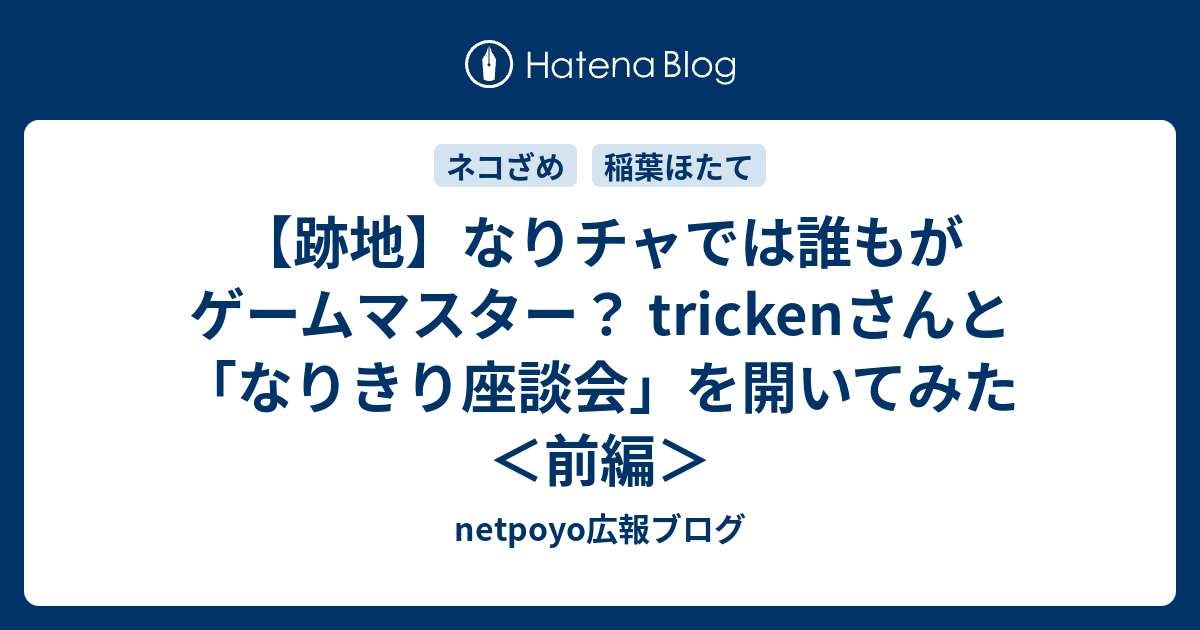 B Character 跡地 なりチャでは誰もがゲームマスター Trickenさんと なりきり座談会 を開いてみた 前編 Netpoyo広報ブログ