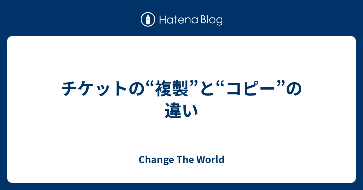 チケットの 複製 と コピー の違い Change The World