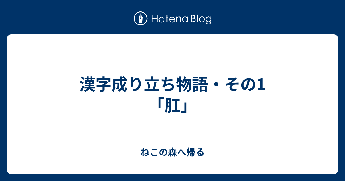 漢字成り立ち物語 その1 肛 ねこの森へ帰る