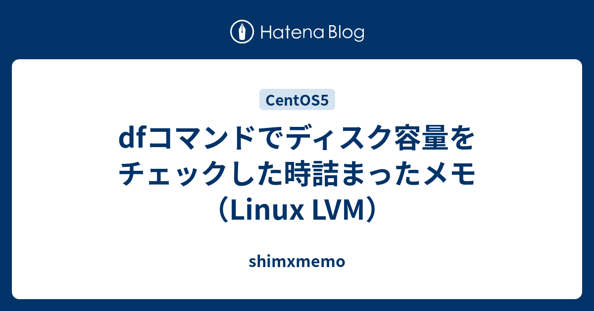 dfコマンドでディスク容量をチェックした時詰まったメモ（Linux LVM） - shimxmemo