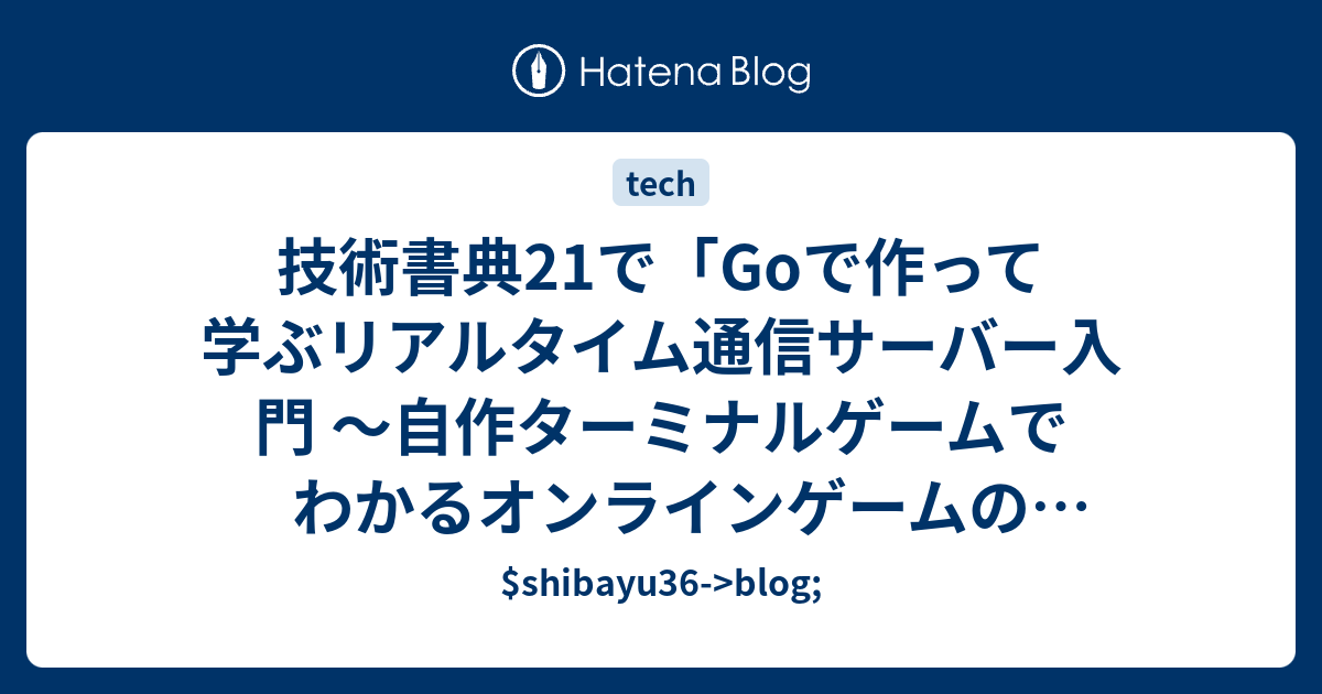 技術書典21で「Goで作って学ぶリアルタイム通信サーバー入門 〜自作ターミナルゲームでわかるオンラインゲームの裏側〜」という本を出します - $shibayu36->blog;