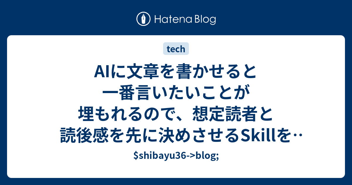 AIに文章を書かせると一番言いたいことが埋もれるので、想定読者と読後感を先に決めさせるSkillを作った - $shibayu36->blog;