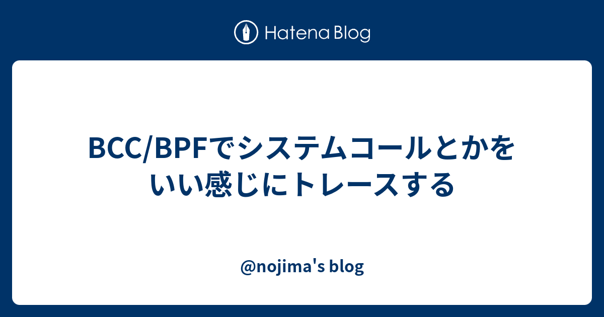 c Bpfでシステムコールとかをいい感じにトレースする Nojima S Blog