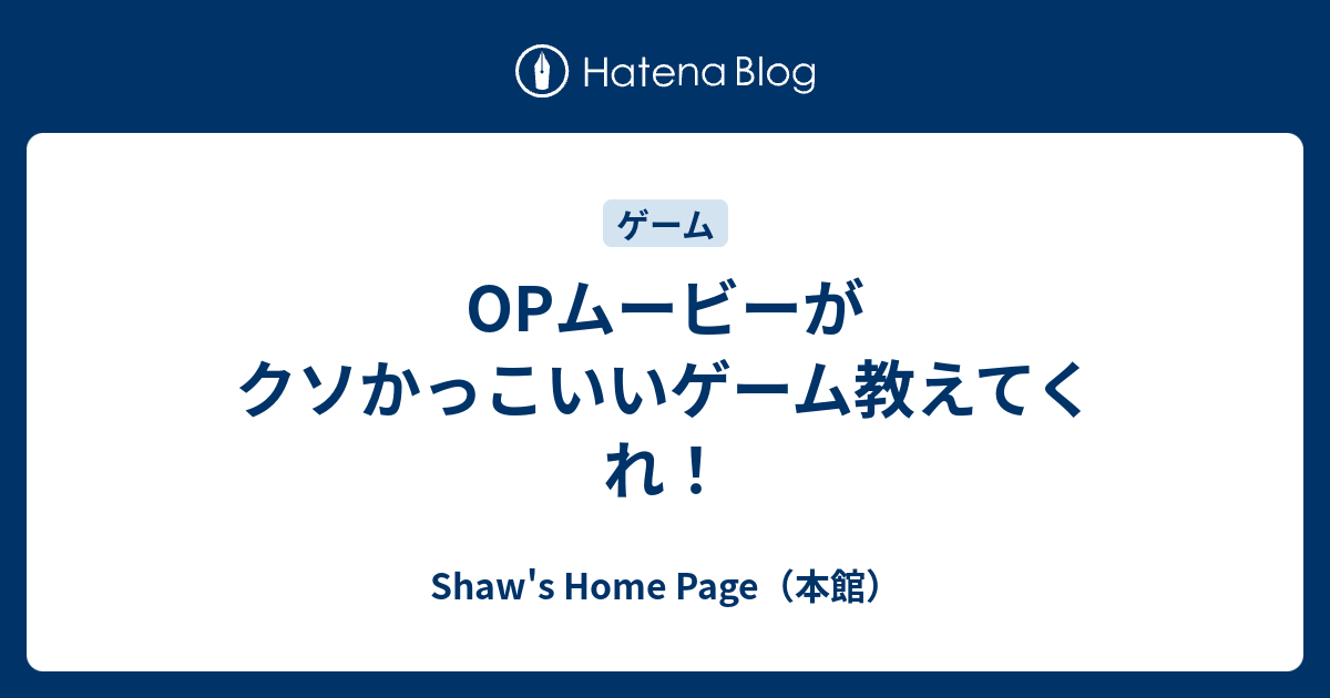 Opムービーがクソかっこいいゲーム教えてくれ Shaw S Home Page 本館