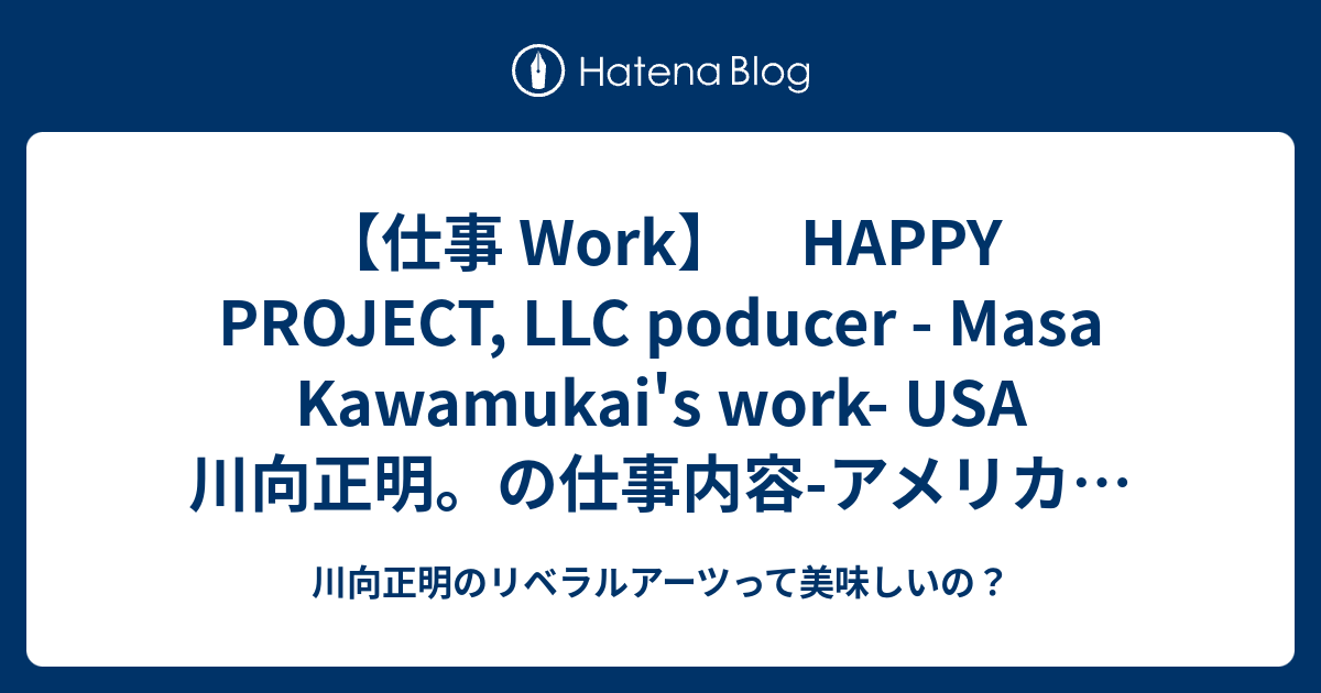 仕事 Work Happy Project Llc Poducer Masa Kawamukai S Work Usa 川向正明 の仕事内容 アメリカ編 ハッピープロジェクト合同会社 川向正明のリベラルアーツってなに