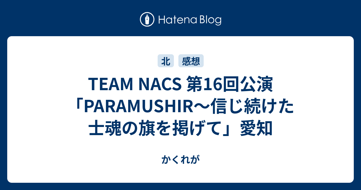 TEAM NACS 第16回公演「PARAMUSHIR〜信じ続けた士魂の旗を掲げて」愛知 - かくれが