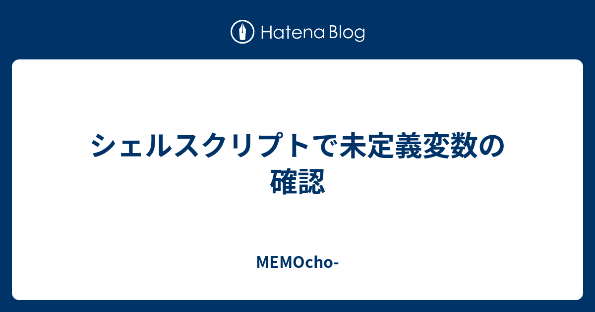 シェルスクリプトで未定義変数の確認 Memocho