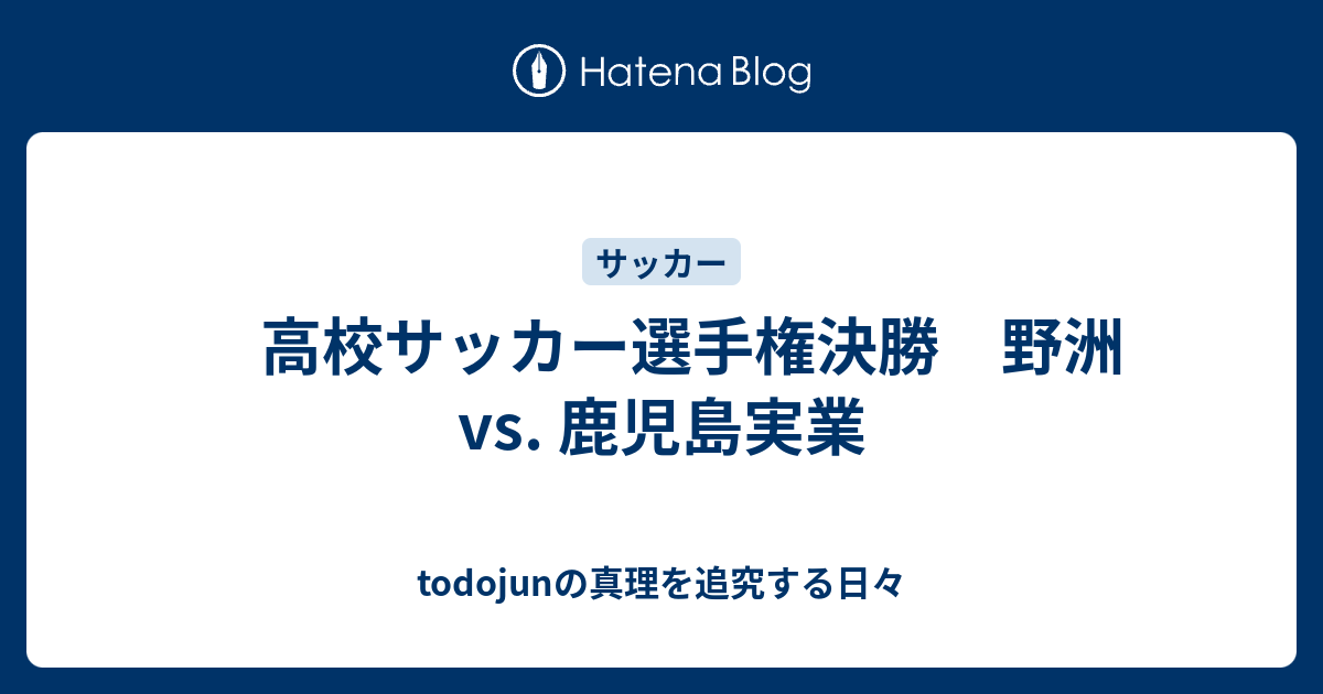 高校サッカー選手権決勝 野洲 Vs 鹿児島実業 Todojunの真理を追究する日々