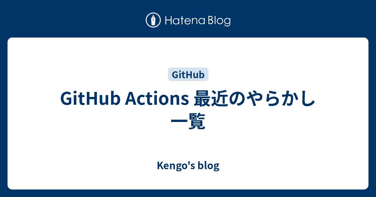 GitHub Actions 最近のやらかし一覧 - Kengo's blog