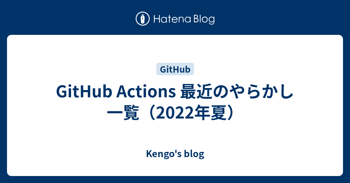 GitHub Actions 最近のやらかし一覧（2022年夏） - Kengo's blog