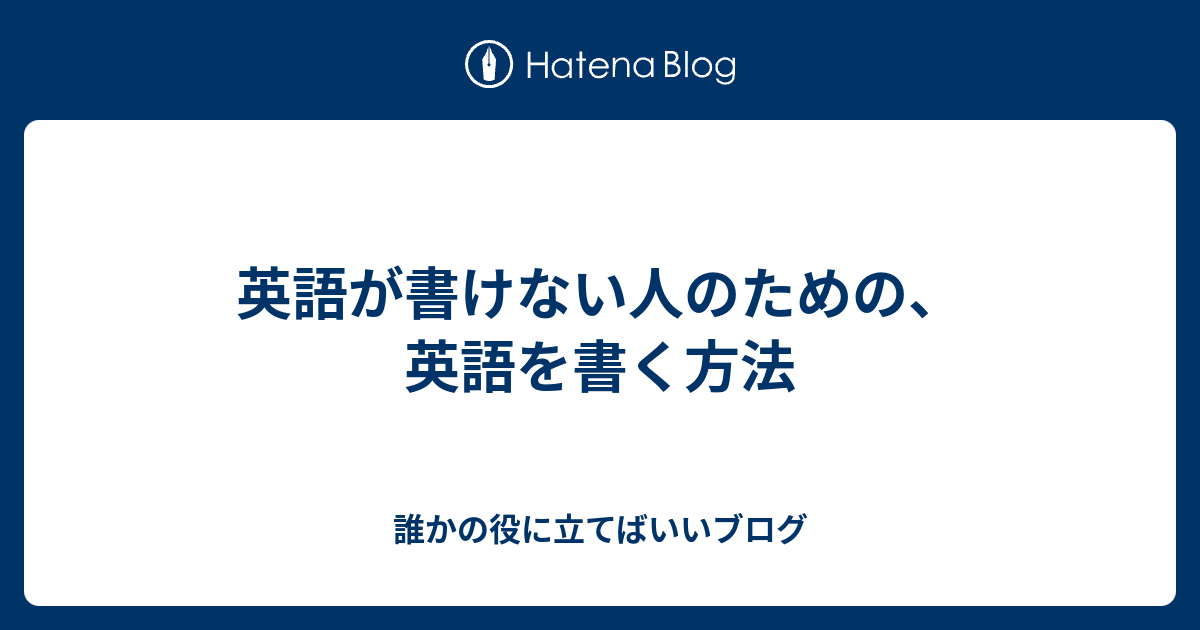 英語が書けない人のための 英語を書く方法 誰かの役に立てばいいブログ