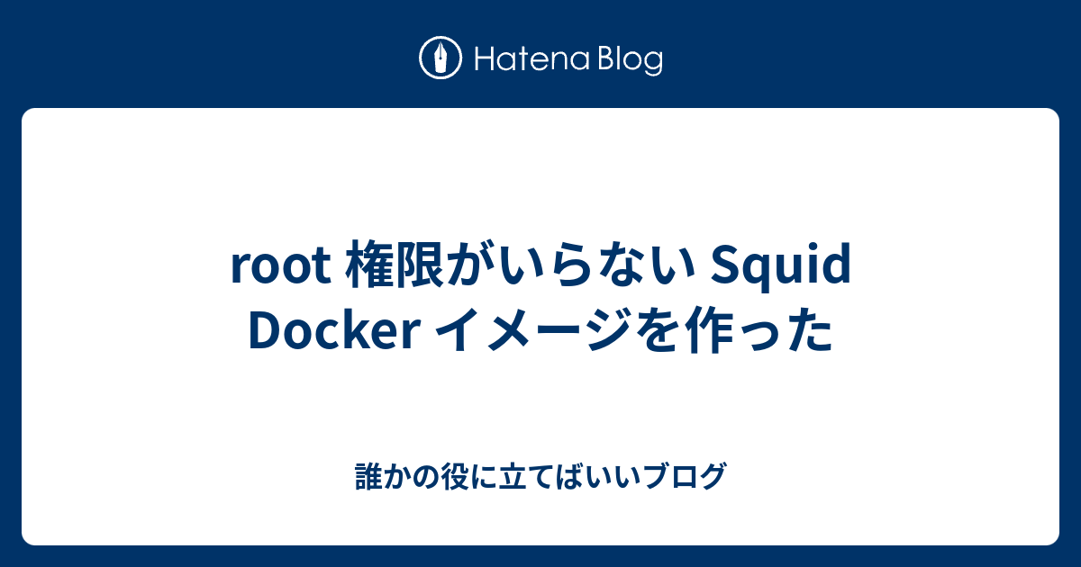 Root 権限がいらない Squid Docker イメージを作った 誰かの役に立てばいいブログ