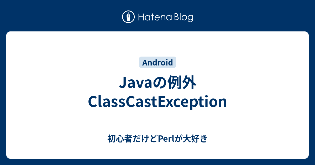 Javaの例外 Classcastexception 初心者だけどperlが大好き
