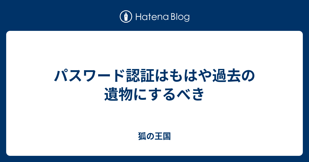 パスワード認証はもはや過去の遺物にするべき 狐の王国
