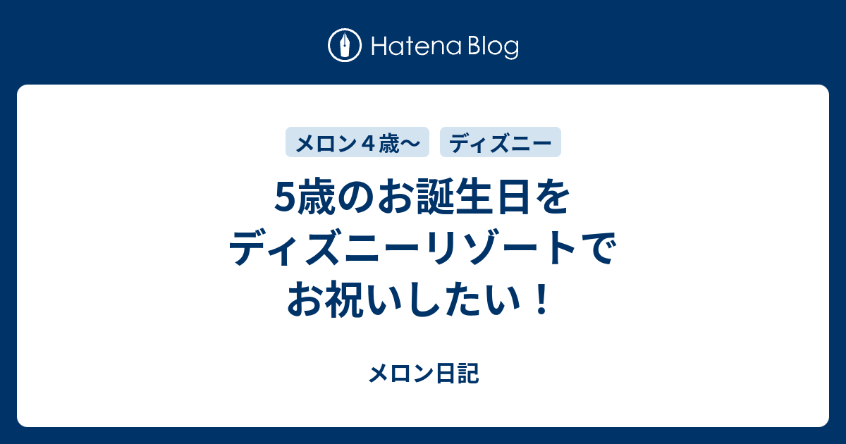 5歳のお誕生日をディズニーリゾートでお祝いしたい メロン日記