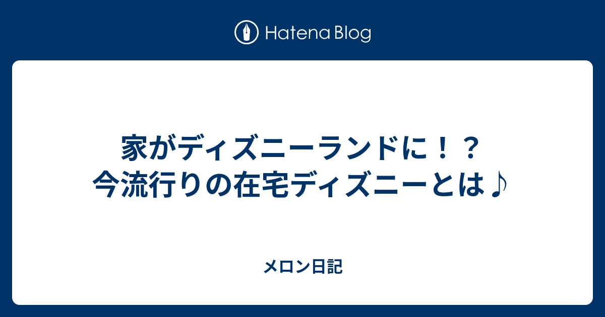 家がディズニーランドに 今流行りの在宅ディズニーとは メロン日記