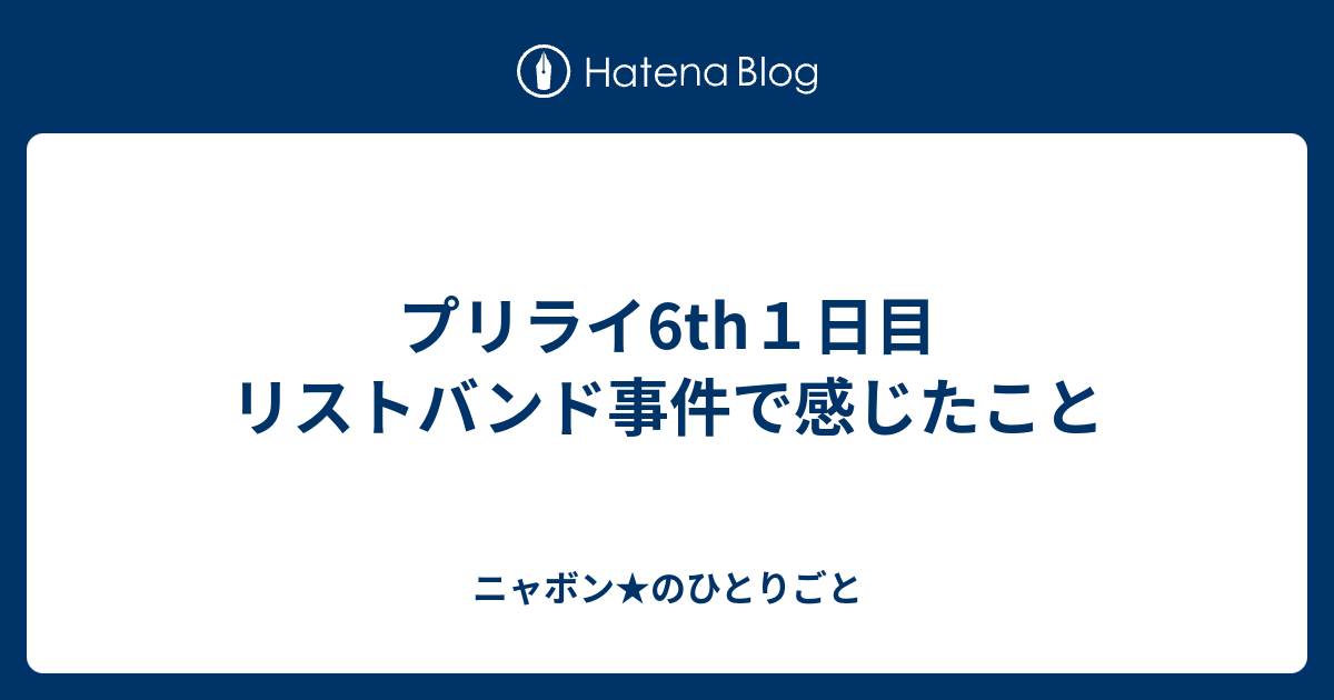 プリライ6th１日目 リストバンド事件で感じたこと ニャボン のひとりごと
