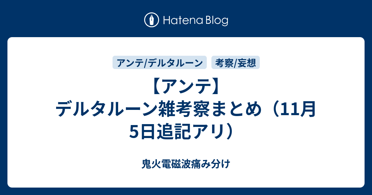 アンテ デルタルーン雑考察まとめ 11月5日追記アリ 鬼火電磁波痛み分け