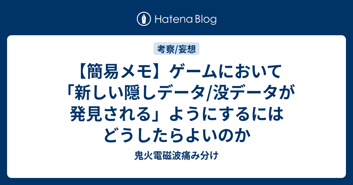 簡易メモ ゲームにおいて 新しい隠しデータ 没データが発見される ようにするにはどうしたらよいのか 鬼火電磁波痛み分け