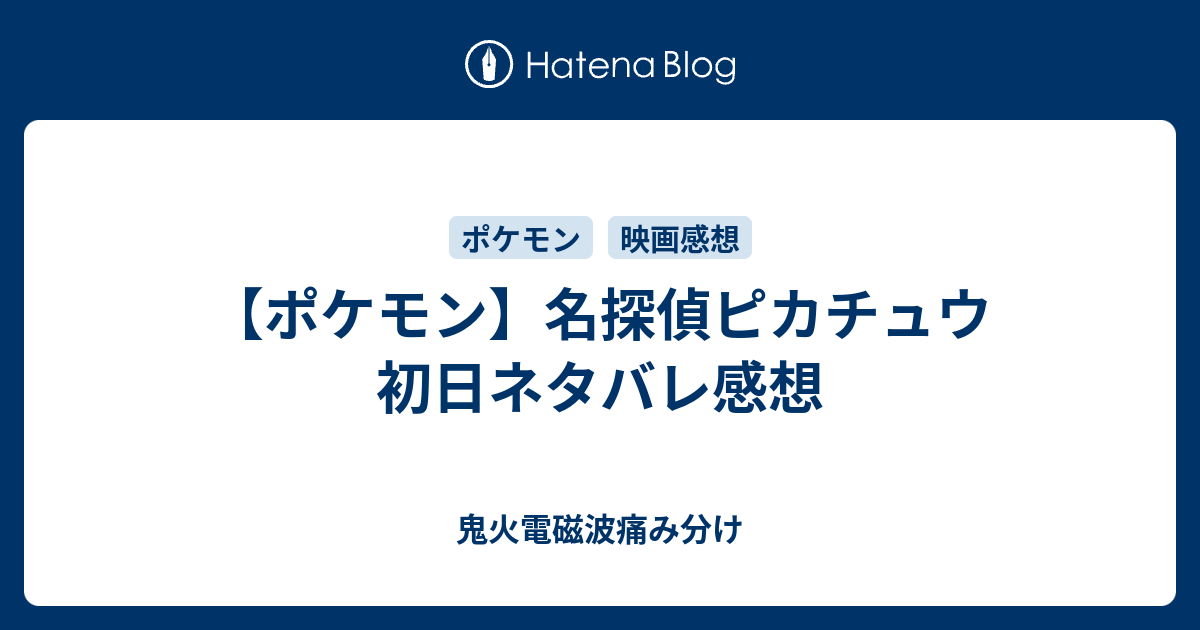 ポケモン 名探偵ピカチュウ 初日ネタバレ感想 鬼火電磁波痛み分け