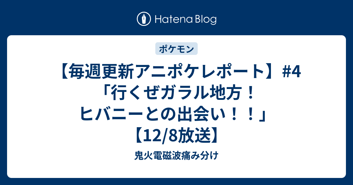 毎週更新アニポケレポート 4 行くぜガラル地方 ヒバニーとの出会い 12 8放送 鬼火電磁波痛み分け