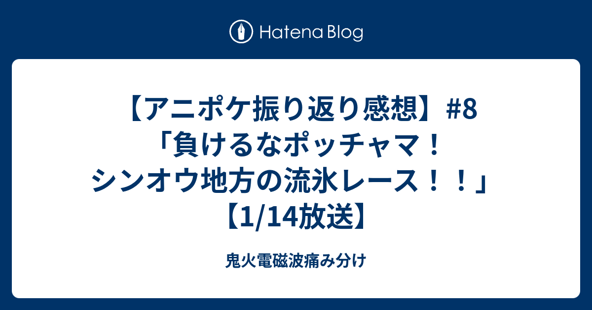 アニポケ振り返り感想 8 負けるなポッチャマ シンオウ地方の流氷レース 1 14放送 鬼火電磁波痛み分け