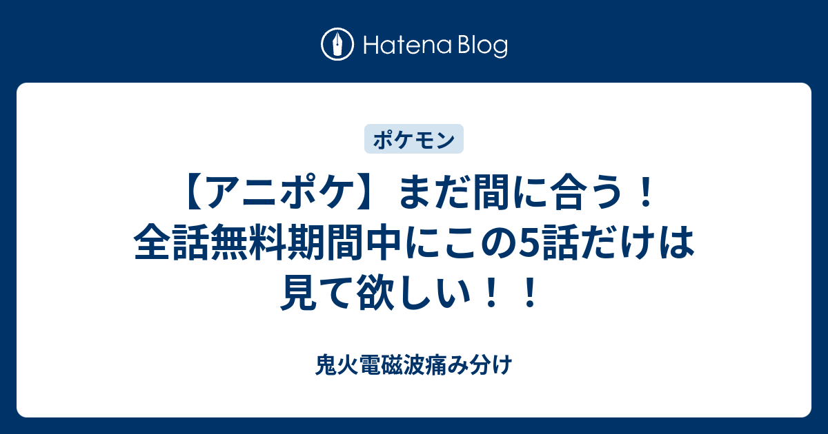 アニポケ まだ間に合う 全話無料期間中にこの5話だけは見て欲しい 鬼火電磁波痛み分け