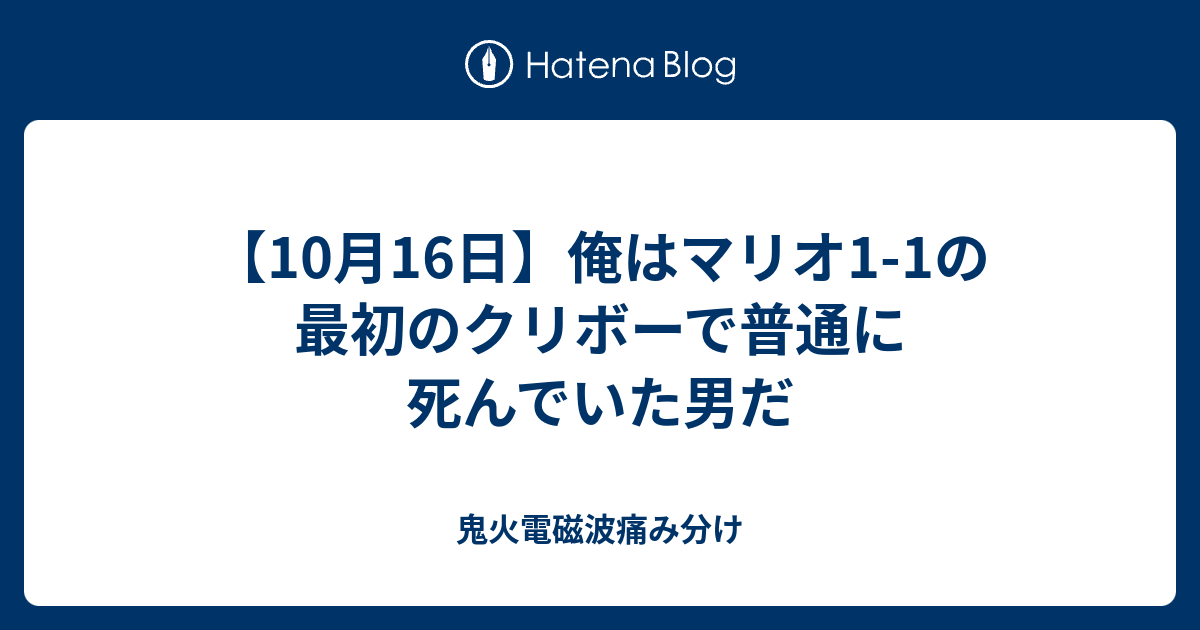 10月16日 俺はマリオ1 1の最初のクリボーで普通に死んでいた男だ 鬼火電磁波痛み分け