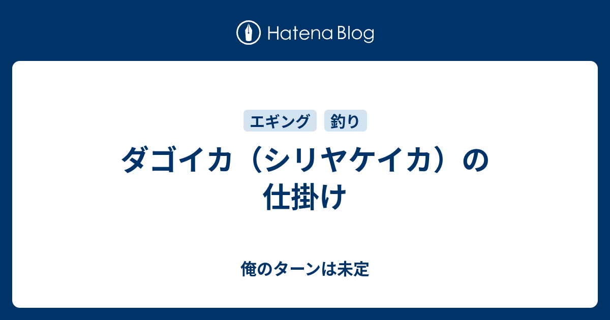 ダゴイカ シリヤケイカ の仕掛け 俺のターンは未定