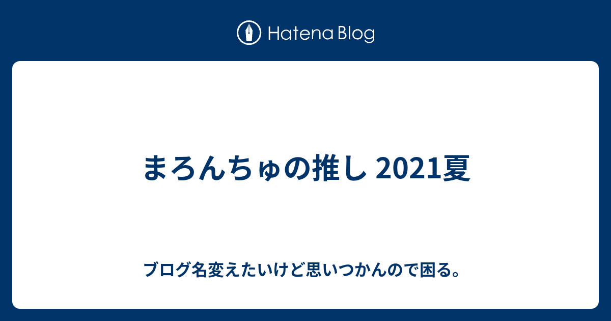 まろんちゅの推し 21夏 ブログ名変えたいけど思いつかんので困る