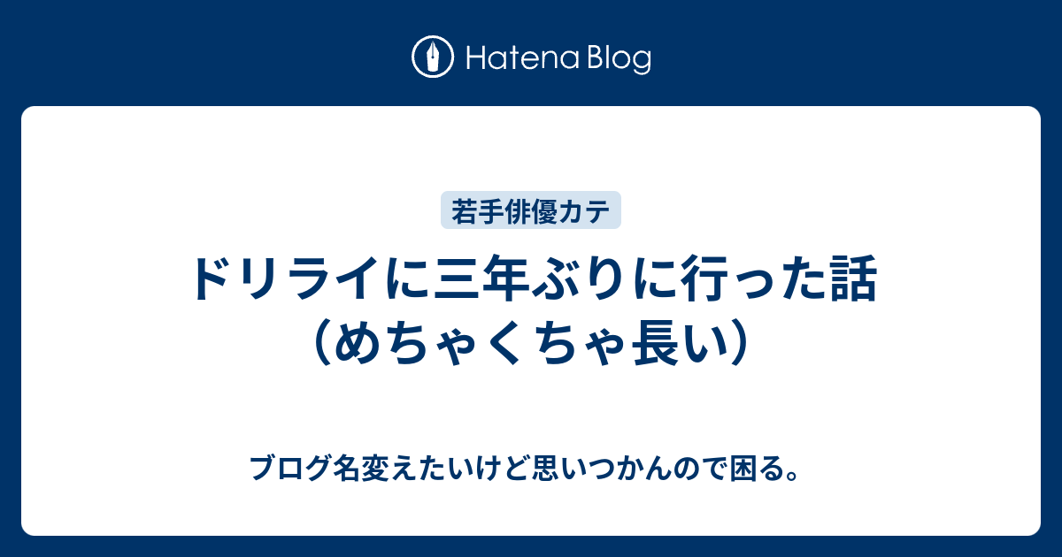 ドリライに三年ぶりに行った話 めちゃくちゃ長い ブログ名変えたいけど思いつかんので困る