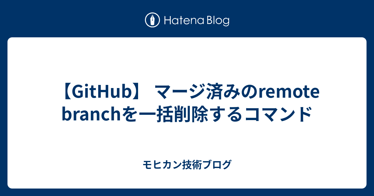 【GitHub】 マージ済みのremote branchを一括削除するコマンド - モヒカン技術ブログ