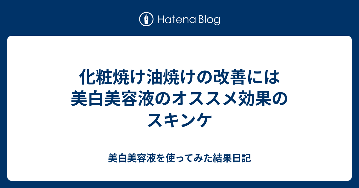 化粧焼け油焼けの改善には美白美容液のオススメ効果のスキンケ 美白美容液を使ってみた結果日記