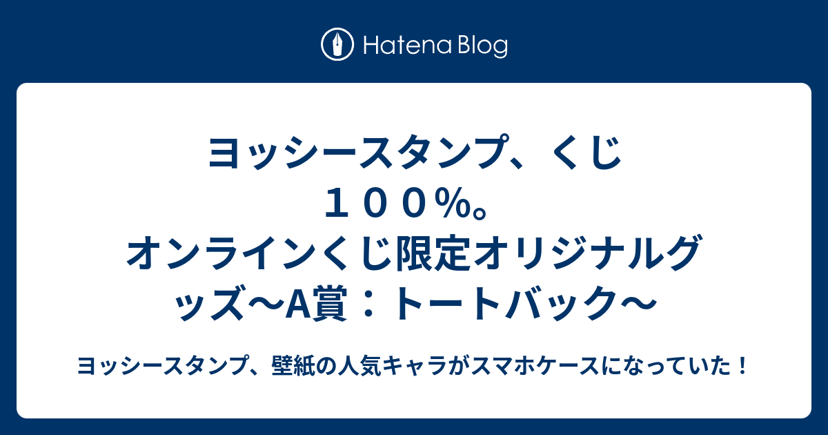 ヨッシースタンプ くじ１００ オンラインくじ限定オリジナルグッズ A賞 トートバック ヨッシースタンプ 壁紙 の人気キャラがスマホケースになっていた